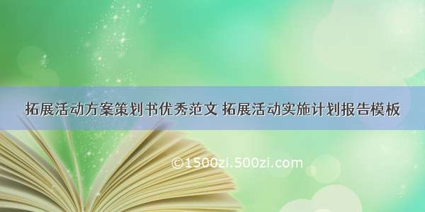 拓展活动方案策划书优秀范文 拓展活动实施计划报告模板