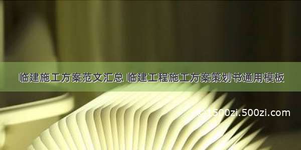 临建施工方案范文汇总 临建工程施工方案策划书通用模板