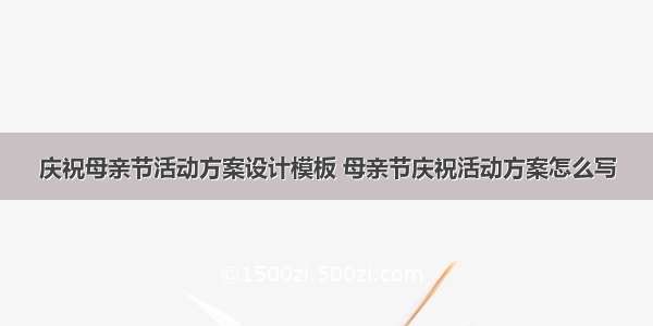 庆祝母亲节活动方案设计模板 母亲节庆祝活动方案怎么写