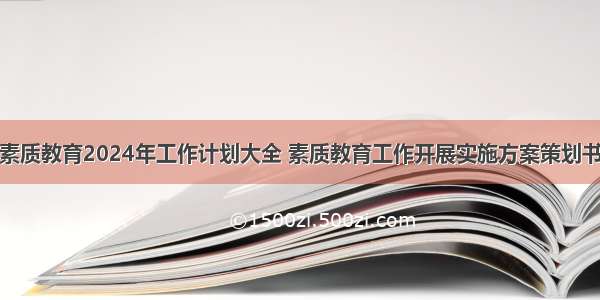 素质教育2024年工作计划大全 素质教育工作开展实施方案策划书