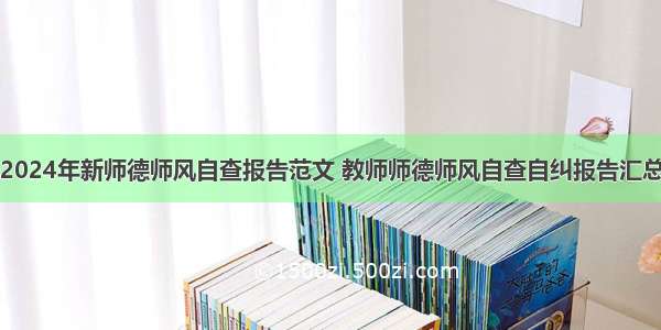 2024年新师德师风自查报告范文 教师师德师风自查自纠报告汇总