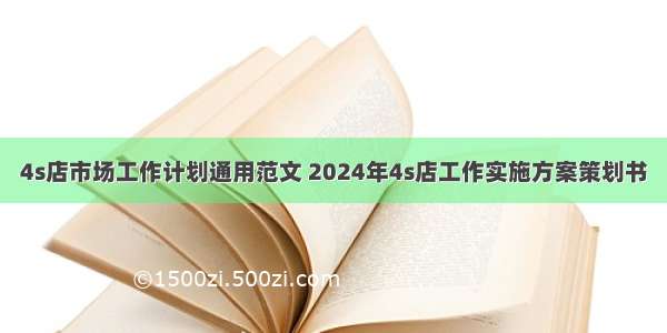 4s店市场工作计划通用范文 2024年4s店工作实施方案策划书