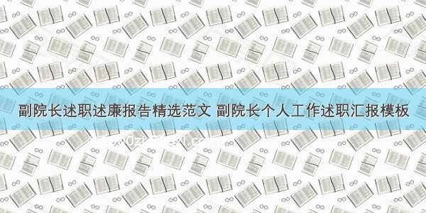 副院长述职述廉报告精选范文 副院长个人工作述职汇报模板