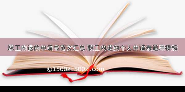 职工内退的申请书范文汇总 职工内退的个人申请表通用模板