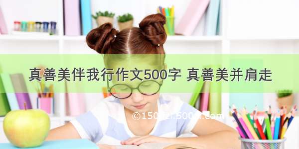 真善美伴我行作文500字 真善美并肩走