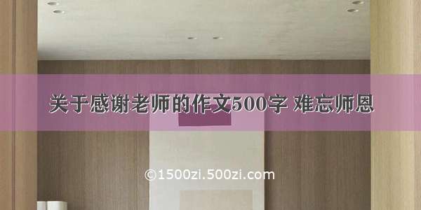 关于感谢老师的作文500字 难忘师恩