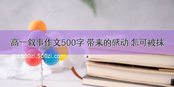 高一叙事作文500字 带来的感动 怎可被抹