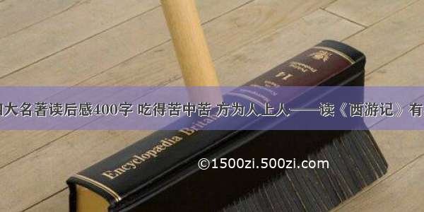 四大名著读后感400字 吃得苦中苦 方为人上人——读《西游记》有感