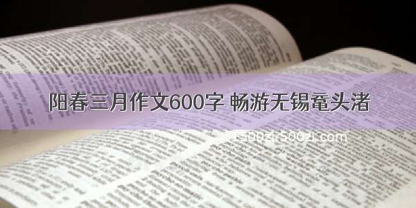 阳春三月作文600字 畅游无锡鼋头渚