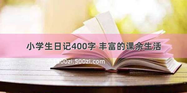 小学生日记400字 丰富的课余生活