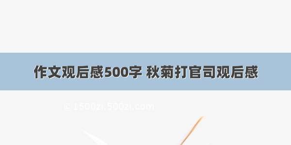 作文观后感500字 秋菊打官司观后感