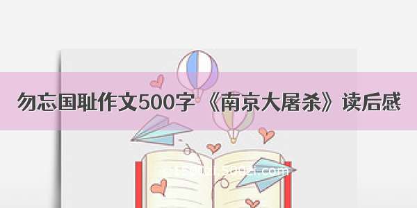 勿忘国耻作文500字 《南京大屠杀》读后感