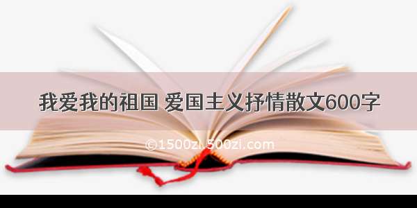 我爱我的祖国 爱国主义抒情散文600字