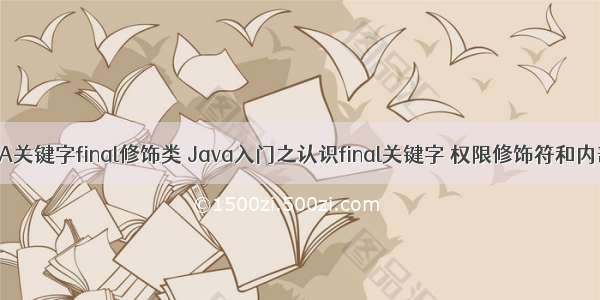 JAVA关键字final修饰类 Java入门之认识final关键字 权限修饰符和内部类