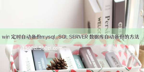 win 定时自动备份mysql_SQL SERVER 数据库自动备份的方法