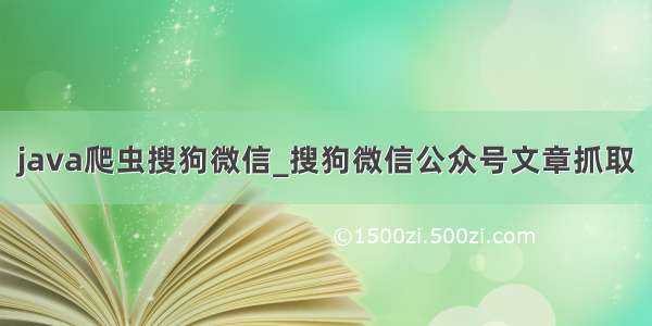 java爬虫搜狗微信_搜狗微信公众号文章抓取