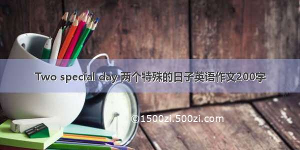 Two special day 两个特殊的日子英语作文200字