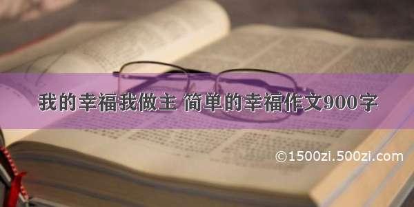 我的幸福我做主 简单的幸福作文900字