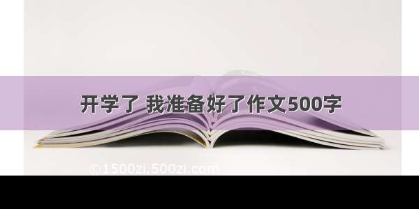 开学了 我准备好了作文500字