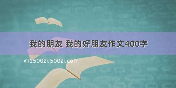 我的朋友 我的好朋友作文400字