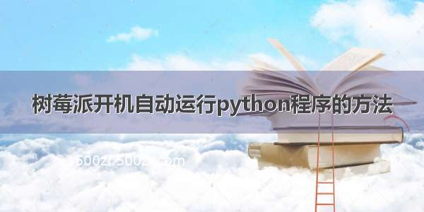 树莓派开机自动运行python程序的方法