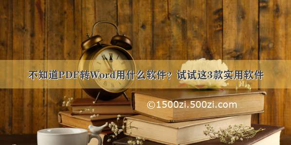 不知道PDF转Word用什么软件？试试这3款实用软件