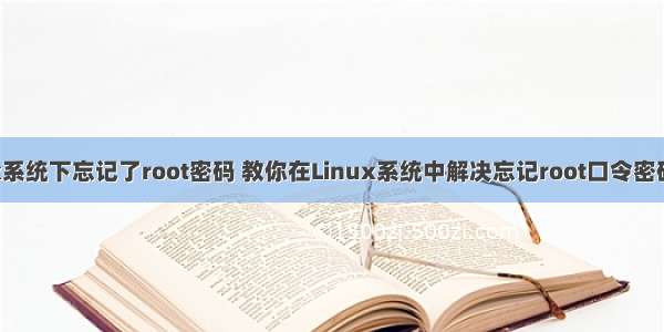 在linux系统下忘记了root密码 教你在Linux系统中解决忘记root口令密码的方法