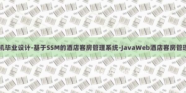 计算机毕业设计-基于SSM的酒店客房管理系统-JavaWeb酒店客房管理系统