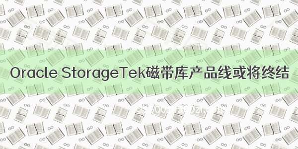 Oracle StorageTek磁带库产品线或将终结