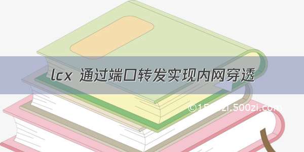 lcx 通过端口转发实现内网穿透