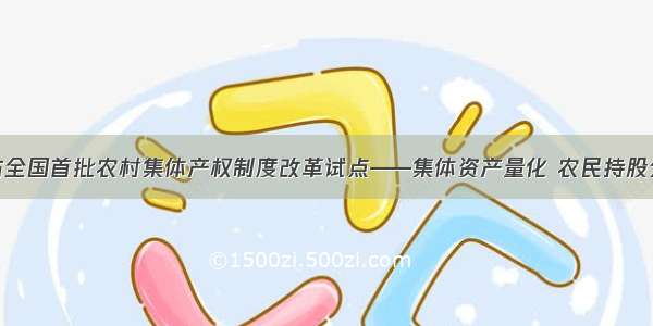 探访全国首批农村集体产权制度改革试点——集体资产量化 农民持股分红