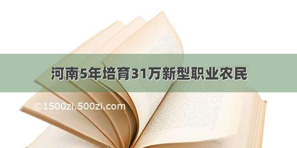 河南5年培育31万新型职业农民