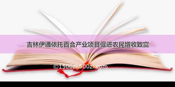 吉林伊通依托百合产业项目促进农民增收致富