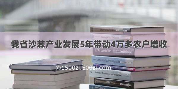 我省沙棘产业发展5年带动4万多农户增收