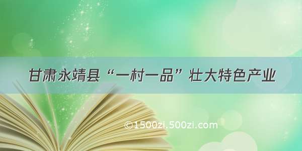 甘肃永靖县“一村一品”壮大特色产业