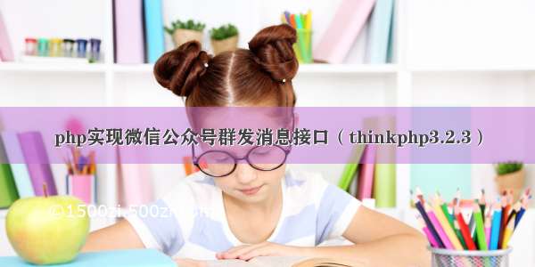 php实现微信公众号群发消息接口（thinkphp3.2.3）