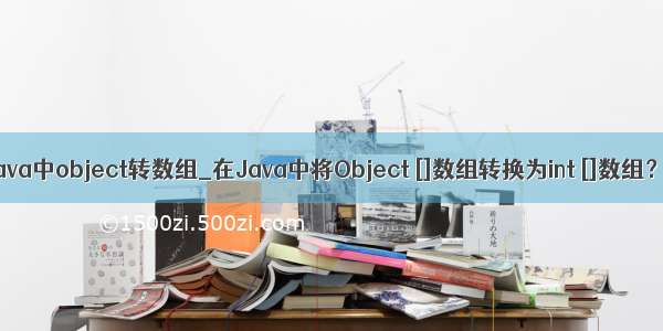 java中object转数组_在Java中将Object []数组转换为int []数组？