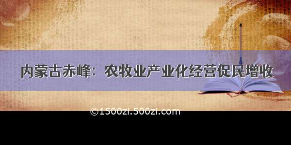 内蒙古赤峰：农牧业产业化经营促民增收