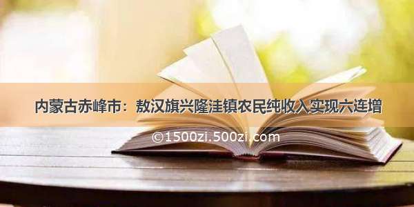 内蒙古赤峰市：敖汉旗兴隆洼镇农民纯收入实现六连增