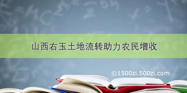 山西右玉土地流转助力农民增收