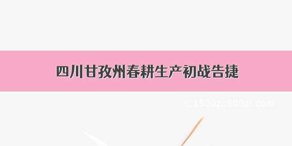 四川甘孜州春耕生产初战告捷