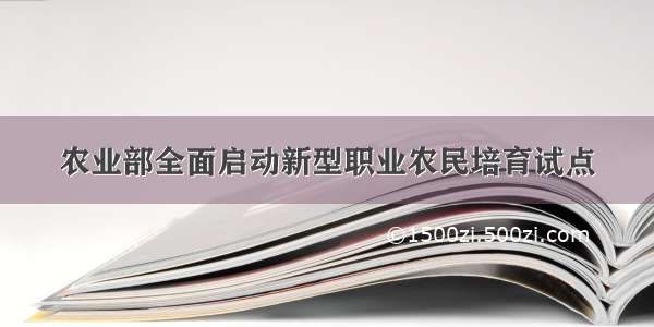 农业部全面启动新型职业农民培育试点