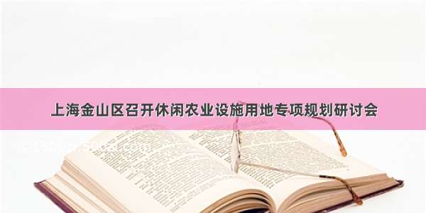 上海金山区召开休闲农业设施用地专项规划研讨会