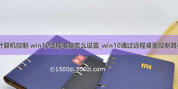 w10连接远程计算机控制 win10远程电脑怎么设置_win10通过远程桌面控制其他电脑的方法...