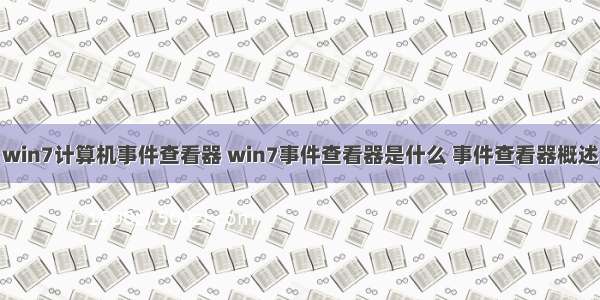 win7计算机事件查看器 win7事件查看器是什么 事件查看器概述