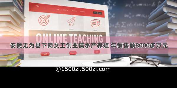 安徽无为县下岗女工创业搞水产养殖 年销售额8000多万元