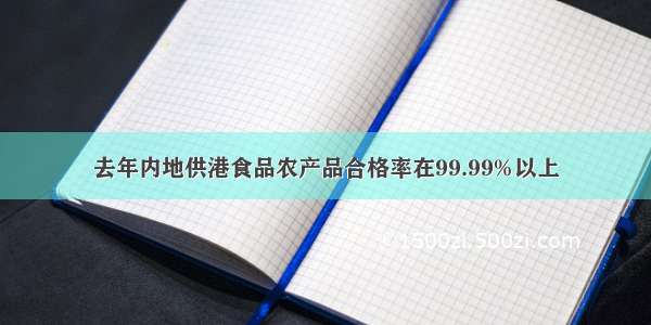 去年内地供港食品农产品合格率在99.99%以上