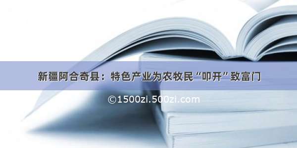 新疆阿合奇县：特色产业为农牧民“叩开”致富门