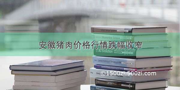 安徽猪肉价格行情跌幅收窄