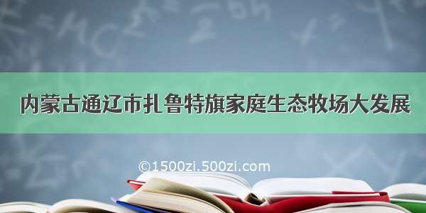 内蒙古通辽市扎鲁特旗家庭生态牧场大发展